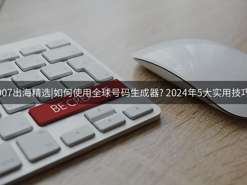 Like出海精选|如何使用全球号码生成器? 2024年5大实用技巧