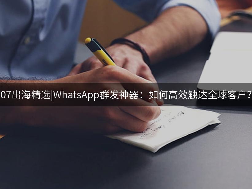 Like出海精选|WhatsApp群发神器：如何高效触达全球客户？