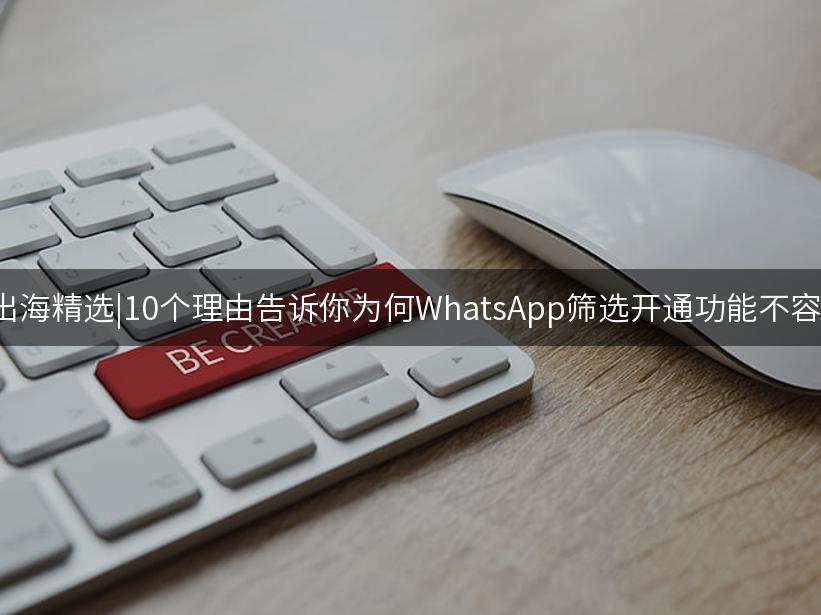 Like出海精选|10个理由告诉你为何WhatsApp筛选开通功能不容错过