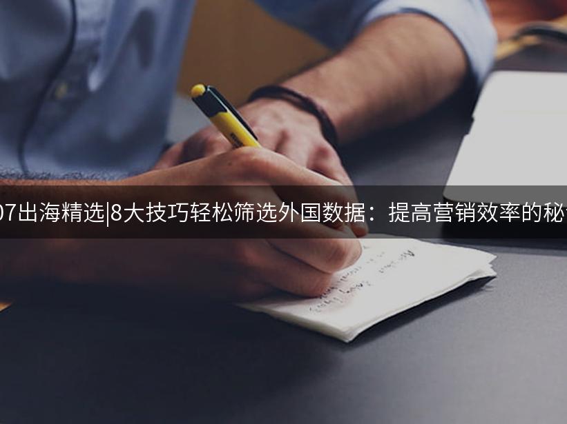 Like出海精选|8大技巧轻松筛选外国数据：提高营销效率的秘诀