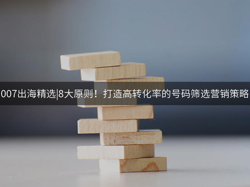 Like出海精选|8大原则！打造高转化率的号码筛选营销策略